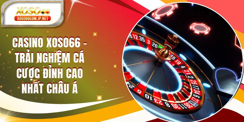 Casino XOSO66 - Sảnh Cược Đỉnh Cao Nhất Châu Á
