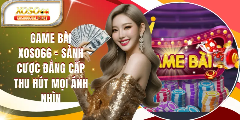 Game Bài XOSO66 - Sảnh Cược Đẳng Cấp Đấu Trí Tranh Tài