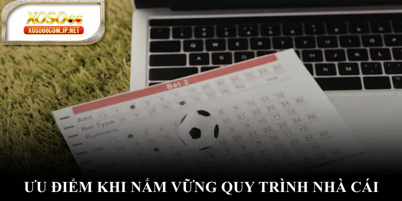 Ưu điểm khi nắm vững quy trình nhà cái